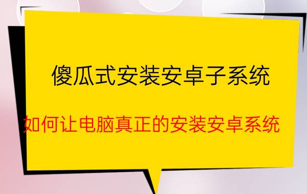 傻瓜式安装安卓子系统 如何让电脑真正的安装安卓系统？